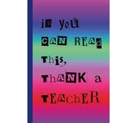 If You Can Read This, Thank A Teacher: Funny Teacher Notebook | Plain Blank Lined Journal for Notes, Lesson Planning, Reflections & Daily Writing | Perfect Teacher Appreciation Gift