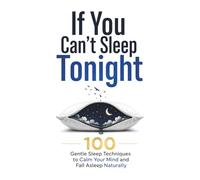 If You Can’t Sleep Tonight: 100 Gentle Sleep Techniques to Calm Your Mind and Fall Asleep Naturally