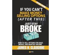 If You Can't Make Money Selling Options (After This), Just Stay Broke: How to Sell Options for Daily, Weekly, and Monthly Income