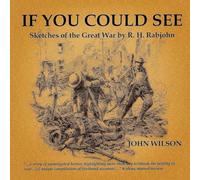 If You Could See: Sketches of the Great War by R. H. Rabjohn