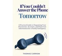 If You Couldn't Answer the Phone Tomorrow: A Practical Guide to Organizing Your Documents, Accounts, and Important Information for a Family Emergency