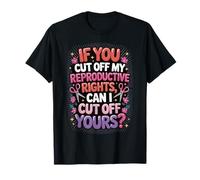 If You Cut Off My Reproductive Rights Can I Cut Off Yours Maglietta