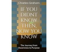IF YOU DIDNT KNOW THEN, NOW YOU KNOW: The Journey from Awareness to Purpose