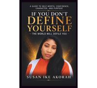 IF YOU DON'T DEFINE YOURSELF, THE WORLD WILL DEFILE YOU: A Guide to Self-Worth, Confidence, Character, and Purpose