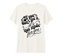 If You Don't Get It It's Not Made for You Funny Sassy Citazione Maglietta Premium