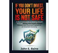 IF YOU DON'T INVEST YOUR LIFE IS NOT SAFE: A Beginner's Guide to Building Wealth Through Stocks, Real Estate, Passive Income, and Financial Freedom in an Uncertain Economy"