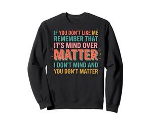 If You Don't Like Me Remember That It's Mind Over Matter Felpa