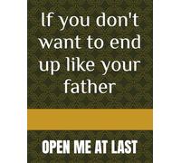 If you don't want to end up like your father: OPEN ME AT LAST