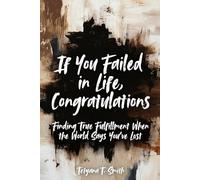 If You Failed in Life, Congratulations: Finding True Fulfillment When the World Says You’ve Lost