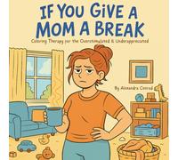 If You Give a Mom a Break: Coloring Therapy for the Overstimulated & Underappreciated