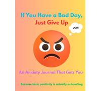 If You Have a Bad Day, Just Give Up. Funny Anxiety Journal for Overthinkers: Laugh Through the Chaos & Track Your Mental Spirals: For Anxious People Who Need Sarcasm, Not Solutions