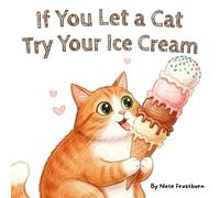 If You Let a Cat Try Your Ice Cream: A Cute, Funny, Ice-Cream-Loving Cat Tale Kids Will Read Again and Again