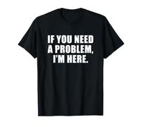 If You Need a Problem I'm Here Maglietta