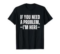 If You Need a Problem I'm Here Maglietta