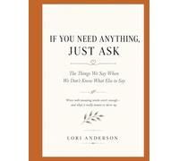 IF YOU NEED ANYTHING, JUST ASK: The Things We Say When We Don't Know What Else to Say