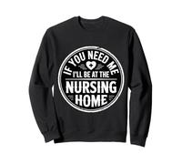 If You Need Me I'll Be At The Nursing Home - Felpa