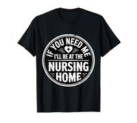 If You Need Me I'll Be At The Nursing Home ------- Maglietta