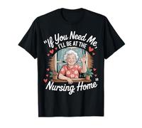 If You Need Me I'll Be At The Nursing Home |- Maglietta
