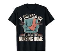 If You Need Me I'll Be At The Nursing Home - Maglietta