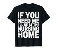 If You Need Me I'll Be At The Nursing Home --- Maglietta