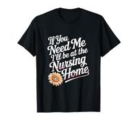 If You Need Me I'll Be At The Nursing Home ---- Maglietta