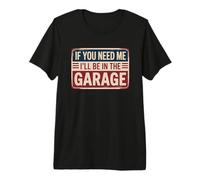 If You Need Me I'll Be in The Garage Maglietta Premium