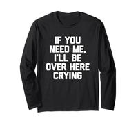 If You Need Me, I'll Be Over Here Crying - Funny Daying Cute Maglia a Manica