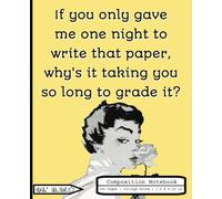 “If You Only Gave Me One Night To Write That Paper, Why's It Taking You So Long To Grade It?” - Ol’ R.W. Funny Composition Notebook: College Ruled Paper | 7.5 x 9.25 in | 100 Pages