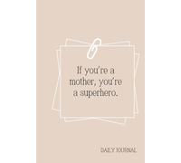 If You’re a Mother, You’re a Superhero: A Daily Journal: Celebrate Strength, Love, and Everyday Moments with Gratitude and Reflection