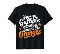 If You Say Gullible Slowly It Sounds Like Oranges |- Maglietta