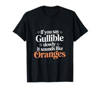 If You Say Gullible Slowly It Sounds Like Oranges - Maglietta