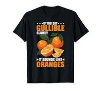 If You Say Gullible Slowly It Sounds Like Oranges - Maglietta