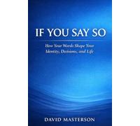 If You Say So: How Your Words Shape Your Identity, Decisions, and Life