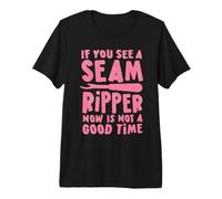 If You See A Seam Ripper, Now Is Not A Good Time Maglietta Premium