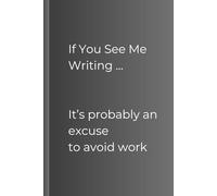If You See Me Writing ... It’s probably an excuse to avoid work.: notebook, lined 110 pages, gift for co-worker or yourself