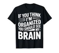 If You Think I'm Organized You Should See My Brain - Maglietta