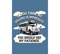 If You Think My Driving Is Impressive You Should See My Patience: Funny, Blank, Lined Notebook for School Bus Drivers | Appreciation Gift | End of Year, Retirement, or Holiday Present