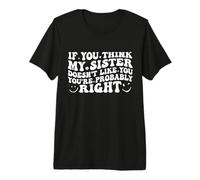 If You Think My Sister Doesn't Like You Youre Probably Funny Maglietta Premium