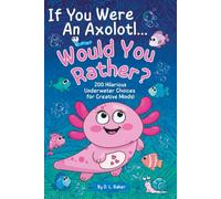 If You Were An Axolotl... Would You Rather?: 200 Hilarious Underwater Choices For Creative Minds!