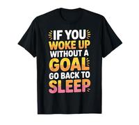 If You Woke Up Without A Goal Go Back To Sleep - Maglietta