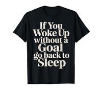 If You Woke Up Without A Goal Go Back To Sleep - Maglietta