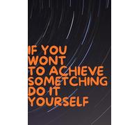 IF YOU WONT TO ACHIEVE SOMETCHING, DO IT YOURSELF: Your Personal Space for Big Ideas and Bold Moves