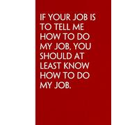 If Your Job is To Tell Me How To Do My Job You Should At Least Know How to Do My Job: Sarcastic Funny Office Notebooks for Coworkers, Boss, ... Office Manager, Employees (6"x9" - 100 page)