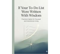 If Your to Do List Were Written with Wisdom: Practical Habits for Focused and Intentional Living