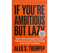 If You're Ambitious but Lazy: How to Stop Sabotaging Your Own Potential and Actually Follow Through on the Things That Matter