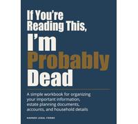 If You're Reading This, I'm Probably Dead: A simple workbook for organizing your important information, estate planning documents, accounts, and household details