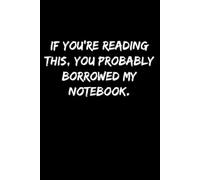 If You're Reading This, You Probably Borrowed My Notebook: Funny Notebook For School And Work