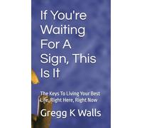 If You're Waiting For A Sign, This Is It: The Keys To Living Your Best Life, Right Here, Right Now