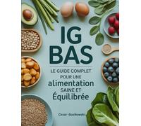 IG Bas: Le Guide Complet pour une Alimentation Saine et Équilibrée: Alimentation à Index Glycémique Bas pour Contrôler le Sucre, Perdre du Poids et Prévenir le Diabète