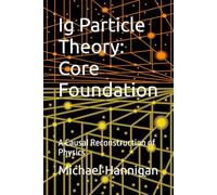 Ig Particle Theory: Core Foundation: A Causal Reconstruction of Physics